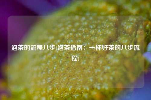泡茶的流程八步(泡茶指南：一杯好茶的八步流程)
